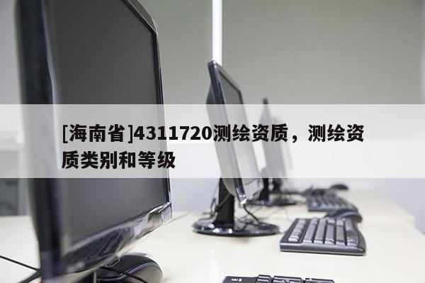 [海南省]4311720测绘资质，测绘资质类别和等级