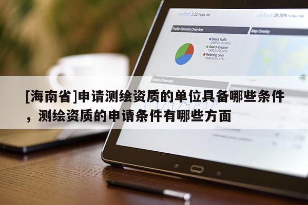 [海南省]申请测绘资质的单位具备哪些条件，测绘资质的申请条件有哪些方面