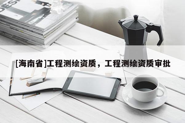 [海南省]工程测绘资质，工程测绘资质审批