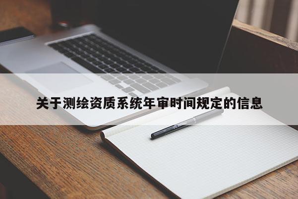 关于测绘资质系统年审时间规定的信息