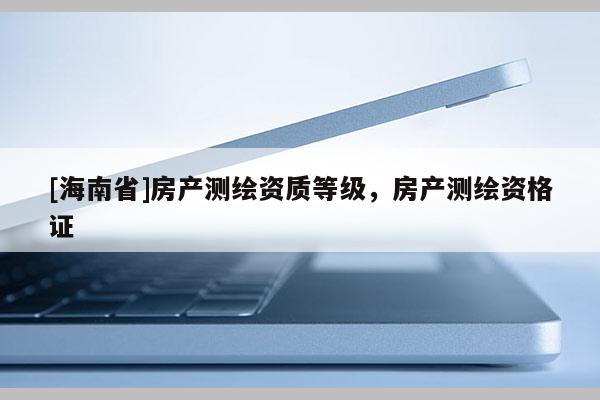 [海南省]房产测绘资质等级，房产测绘资格证