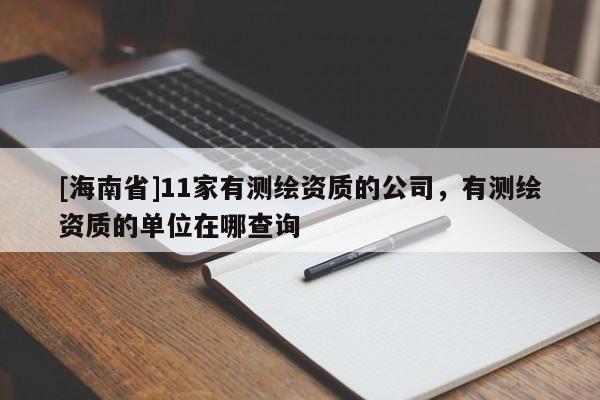 [海南省]11家有测绘资质的公司，有测绘资质的单位在哪查询