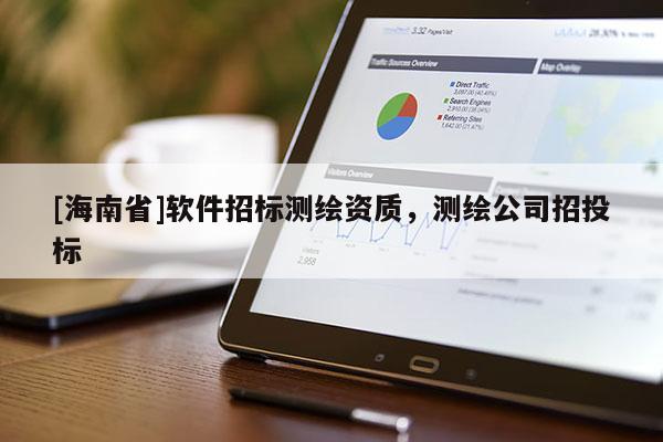 [海南省]软件招标测绘资质，测绘公司招投标
