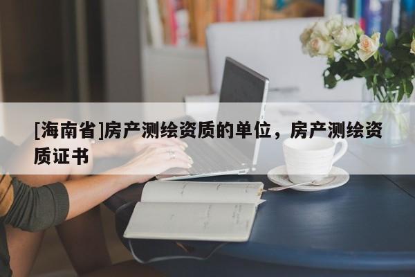 [海南省]房产测绘资质的单位，房产测绘资质证书