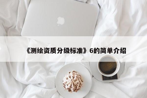 《测绘资质分级标准》6的简单介绍