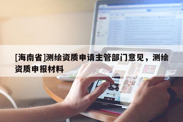 [海南省]测绘资质申请主管部门意见，测绘资质申报材料