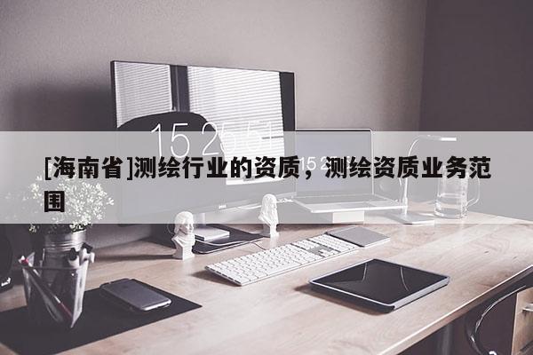 [海南省]测绘行业的资质，测绘资质业务范围