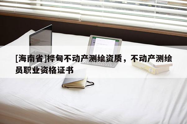 [海南省]桦甸不动产测绘资质，不动产测绘员职业资格证书