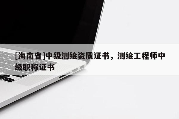 [海南省]中级测绘资质证书，测绘工程师中级职称证书