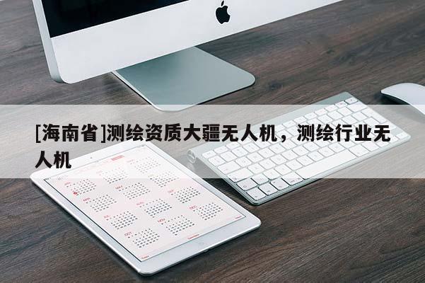 [海南省]测绘资质大疆无人机，测绘行业无人机