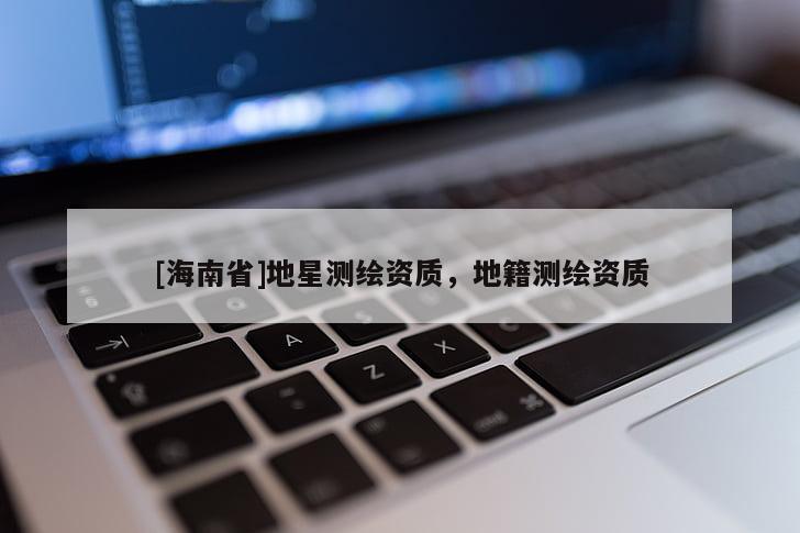 [海南省]地星测绘资质，地籍测绘资质