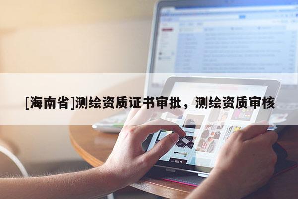 [海南省]测绘资质证书审批，测绘资质审核