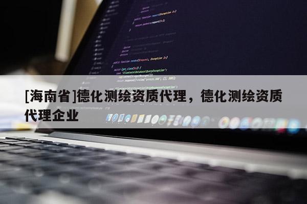 [海南省]德化测绘资质代理，德化测绘资质代理企业