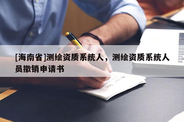 [海南省]测绘资质系统人，测绘资质系统人员撤销申请书