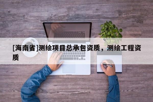 [海南省]测绘项目总承包资质，测绘工程资质