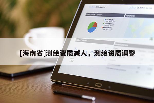 [海南省]测绘资质减人，测绘资质调整