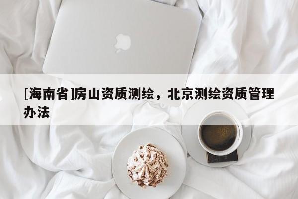 [海南省]房山资质测绘，北京测绘资质管理办法