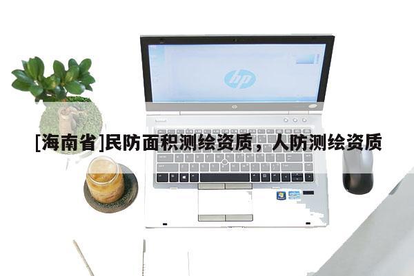 [海南省]民防面积测绘资质，人防测绘资质