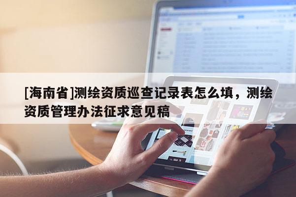 [海南省]测绘资质巡查记录表怎么填，测绘资质管理办法征求意见稿