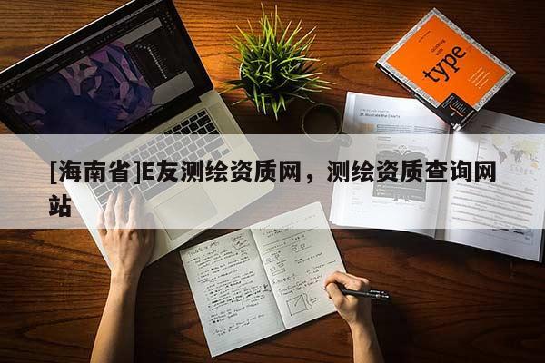 [海南省]E友测绘资质网，测绘资质查询网站