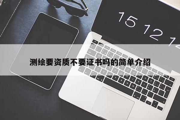 测绘要资质不要证书吗的简单介绍