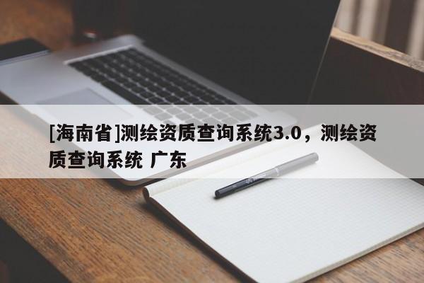 [海南省]测绘资质查询系统3.0，测绘资质查询系统 广东