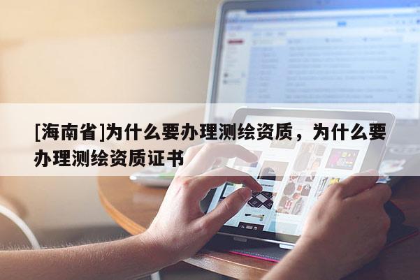 [海南省]为什么要办理测绘资质，为什么要办理测绘资质证书