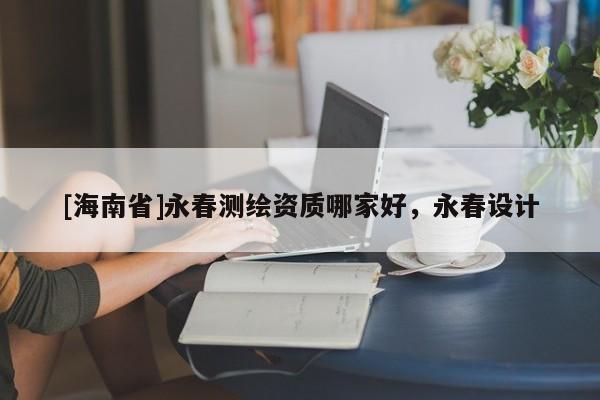 [海南省]永春测绘资质哪家好，永春设计