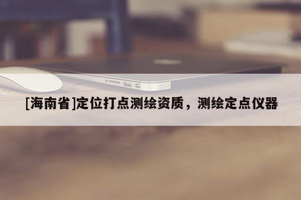 [海南省]定位打点测绘资质，测绘定点仪器