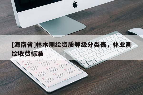 [海南省]林木测绘资质等级分类表，林业测绘收费标准