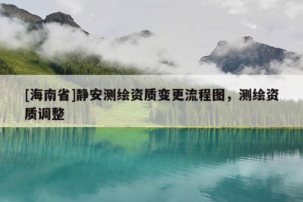 [海南省]静安测绘资质变更流程图，测绘资质调整