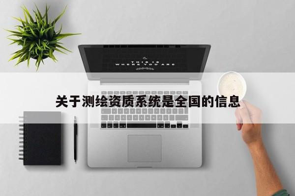 关于测绘资质系统是全国的信息