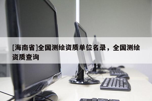 [海南省]全国测绘资质单位名录，全国测绘资质查询