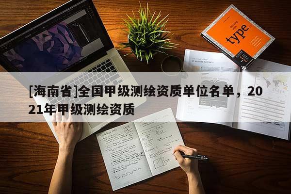 [海南省]全国甲级测绘资质单位名单，2021年甲级测绘资质