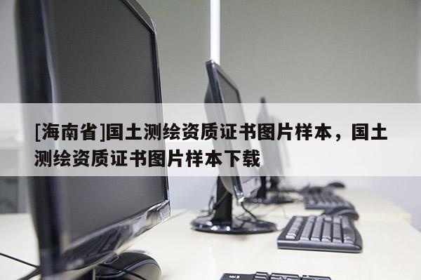 [海南省]国土测绘资质证书图片样本，国土测绘资质证书图片样本下载