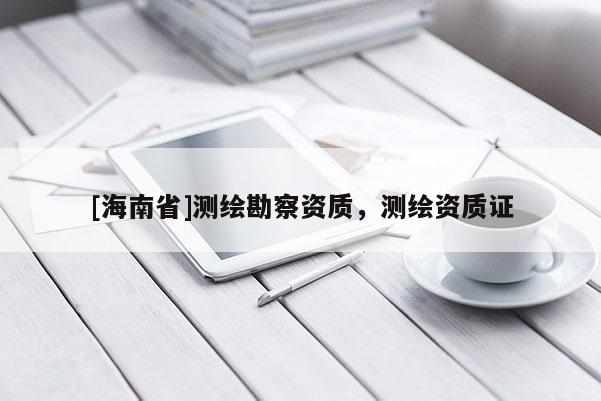 [海南省]测绘勘察资质，测绘资质证