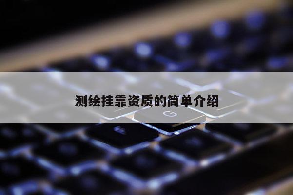 测绘挂靠资质的简单介绍