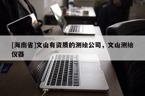 [海南省]文山有资质的测绘公司，文山测绘仪器