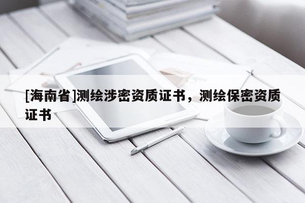 [海南省]测绘涉密资质证书，测绘保密资质证书