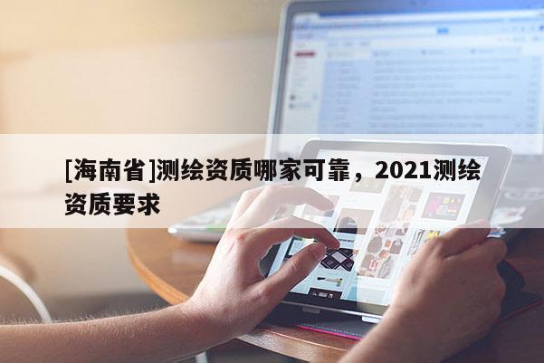 [海南省]测绘资质哪家可靠，2021测绘资质要求