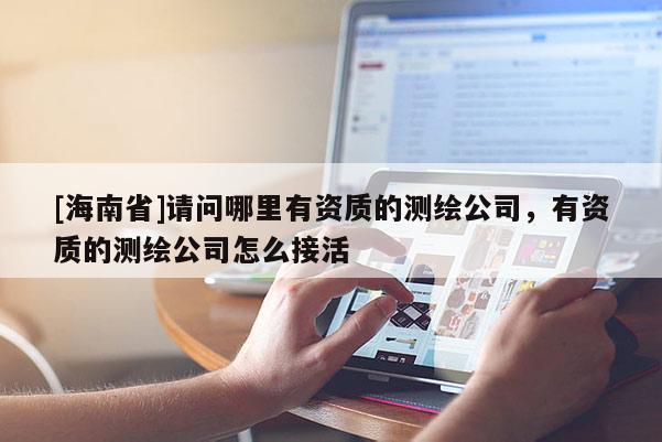 [海南省]请问哪里有资质的测绘公司，有资质的测绘公司怎么接活