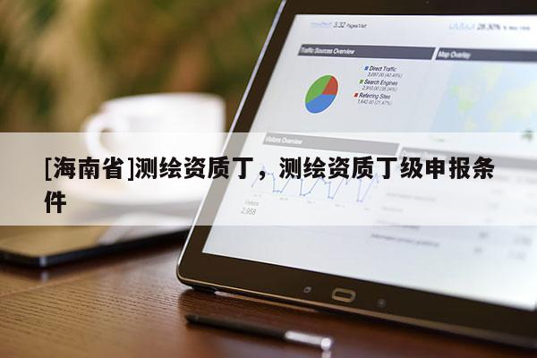 [海南省]测绘资质丁，测绘资质丁级申报条件