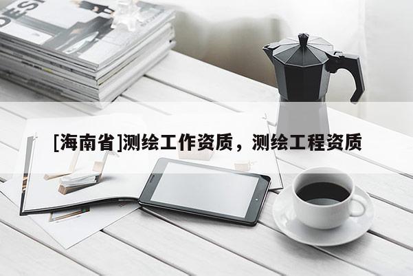 [海南省]测绘工作资质，测绘工程资质