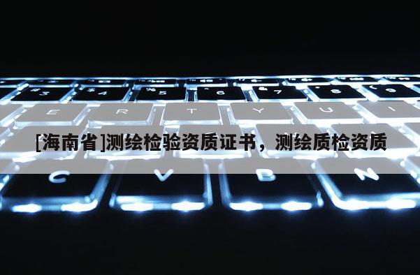 [海南省]测绘检验资质证书，测绘质检资质