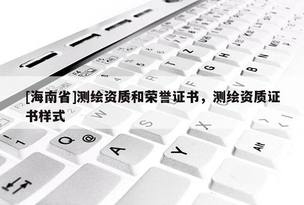 [海南省]测绘资质和荣誉证书，测绘资质证书样式