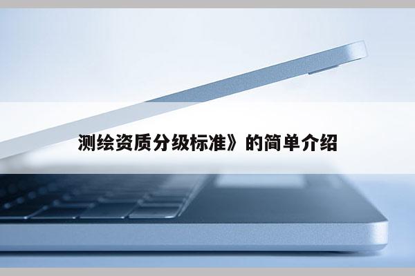 测绘资质分级标准》的简单介绍