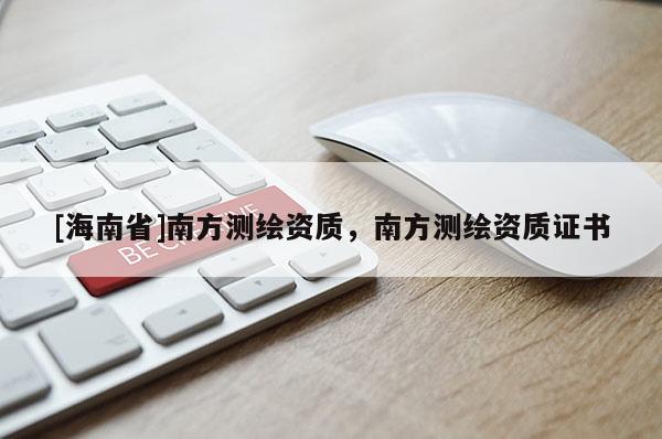 [海南省]南方测绘资质，南方测绘资质证书