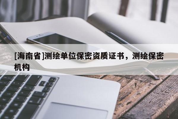 [海南省]测绘单位保密资质证书，测绘保密机构