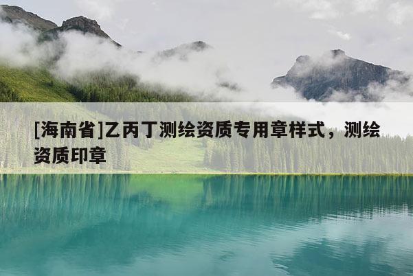 [海南省]乙丙丁测绘资质专用章样式，测绘资质印章