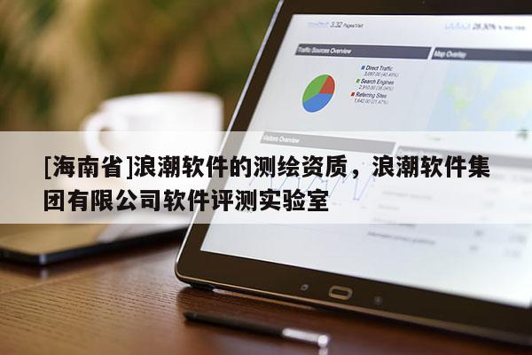 [海南省]浪潮软件的测绘资质，浪潮软件集团有限公司软件评测实验室
